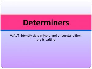 Determiners WALT Identify determiners and understand their role