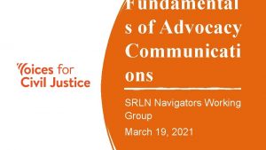 Fundamental s of Advocacy Communicati ons SRLN Navigators