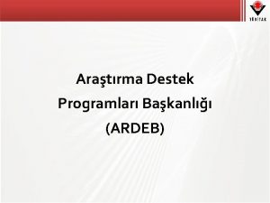 Aratrma Destek Programlar Bakanl ARDEB Sunum Plan ARDEBin