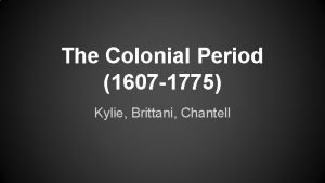 The Colonial Period 1607 1775 Kylie Brittani Chantell