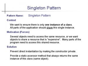 Singleton Pattern Name Singleton Pattern Context We want