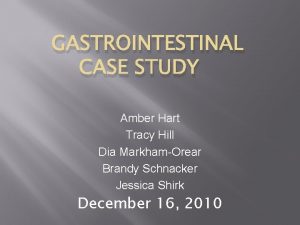 GASTROINTESTINAL CASE STUDY Amber Hart Tracy Hill Dia