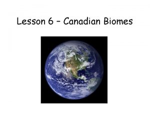 Lesson 6 Canadian Biomes Biomes Biomes large geographical