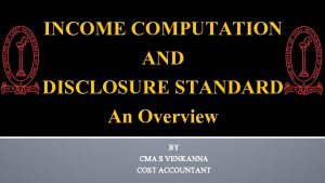 INCOME COMPUTATION AND DISCLOSURE STANDARD An Overview BY