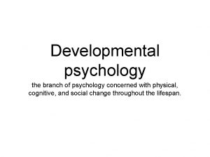 Developmental psychology the branch of psychology concerned with