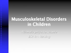 Musculoskeletal Disorders in Children Nirmala priyadarshanie BSc in