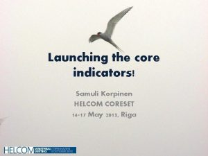 Launching the core indicators Samuli Korpinen HELCOM CORESET