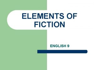 ELEMENTS OF FICTION ENGLISH 9 What is Fiction