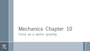 Mechanics Chapter 10 Force as a vector quantity