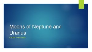 Moons of Neptune and Uranus CALEB VAN CLEEF