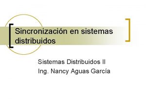 Sincronizacin en sistemas distribuidos Sistemas Distribuidos II Ing