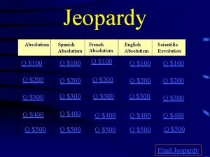 Jeopardy Spanish Absolutism French Absolutism Q 100 Q