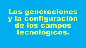 Las generaciones y la configuracin de los campos