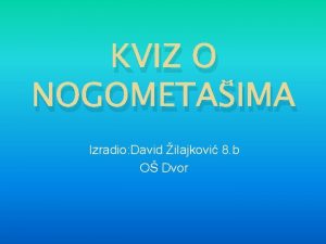 KVIZ O NOGOMETAIMA Izradio David ilajkovi 8 b