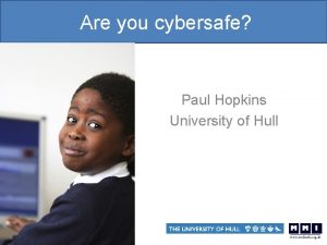 Are you cybersafe Paul Hopkins University of Hull