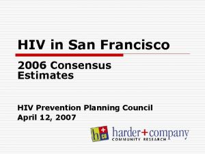 HIV in San Francisco 2006 Consensus Estimates HIV