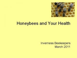 Honeybees and Your Health Inverness Beekeepers March 2011