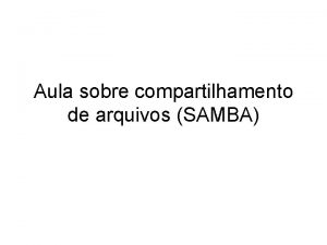 Aula sobre compartilhamento de arquivos SAMBA Introduo O