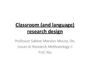 Classroom and language research design Professor Sabine Mendes