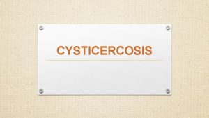 CYSTICERCOSIS CYSTICERCOSIS Cysticercosis is a parasitic disease of