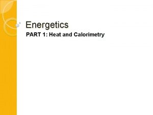 Energetics PART 1 Heat and Calorimetry Energy a