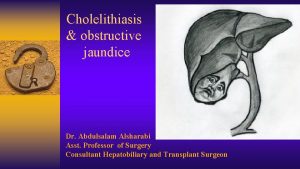 Cholelithiasis obstructive jaundice Dr Abdulsalam Alsharabi Asst Professor