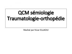 QCM smiologie Traumatologieorthopdie Ralis par Nizar ELLAOUI Gnralits