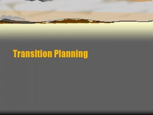 Transition Planning Transition was included in IDEA because