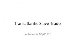 Transatlantic Slave Trade Lecture on 100113 Transatlantic Slave