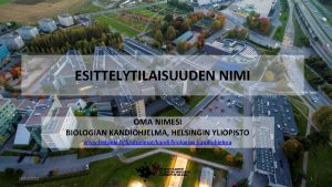 ESITTELYTILAISUUDEN NIMI OMA NIMESI BIOLOGIAN KANDIOHJELMA HELSINGIN YLIOPISTO