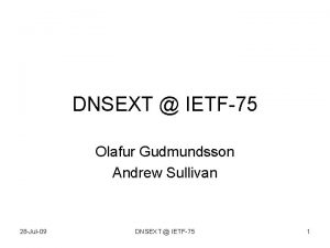 DNSEXT IETF75 Olafur Gudmundsson Andrew Sullivan 28 Jul09