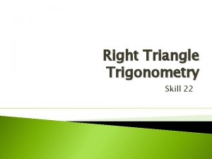 Right Triangle Trigonometry Skill 22 Objectives Evaluate trigonometric