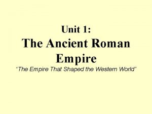 Unit 1 The Ancient Roman Empire The Empire