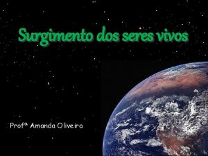 Surgimento dos seres vivos Prof Amanda Oliveira Uma