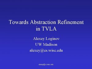 Towards Abstraction Refinement in TVLA Alexey Loginov UW