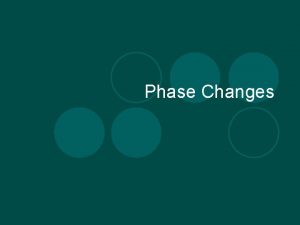Phase Changes Characteristics of Phase Changes l A