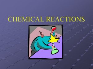 CHEMICAL REACTIONS Chemical Equations Reactants substances that undergo