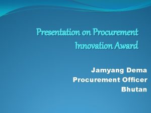 Presentation on Procurement Innovation Award Jamyang Dema Procurement