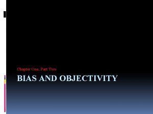 Chapter One Part Two BIAS AND OBJECTIVITY Avoiding