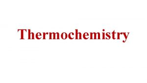 Thermochemistry Thermochemistry Study of energy changes that occur