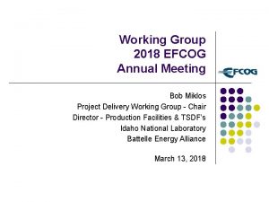 Working Group 2018 EFCOG Annual Meeting Bob Miklos