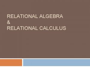 RELATIONAL ALGEBRA RELATIONAL CALCULUS Chapter Outline Slide 6