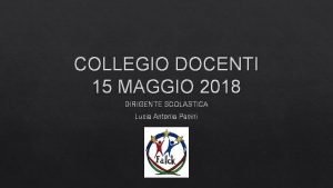 COLLEGIO DOCENTI 15 MAGGIO 2018 DIRIGENTE SCOLASTICA Lucia