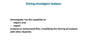 Sharing s Investigator Analyses s Investigator has the