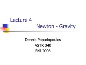 Lecture 4 Newton Gravity Dennis Papadopoulos ASTR 340