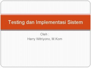 Testing dan Implementasi Sistem Oleh Harry Witriyono M