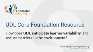 UDL Core Foundation Resource How does UDL anticipate
