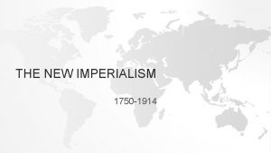 THE NEW IMPERIALISM 1750 1914 BUILDING EMPIRES 1750