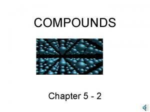 COMPOUNDS Chapter 5 2 Compounds Made of Elements