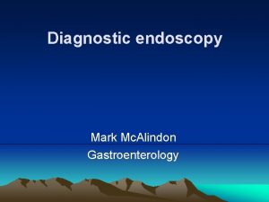 Diagnostic endoscopy Mark Mc Alindon Gastroenterology The gastrointestinal